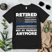 Retired Not My Problem Anymore, Police Thin Blue Line Flag Premium T-Shirt
