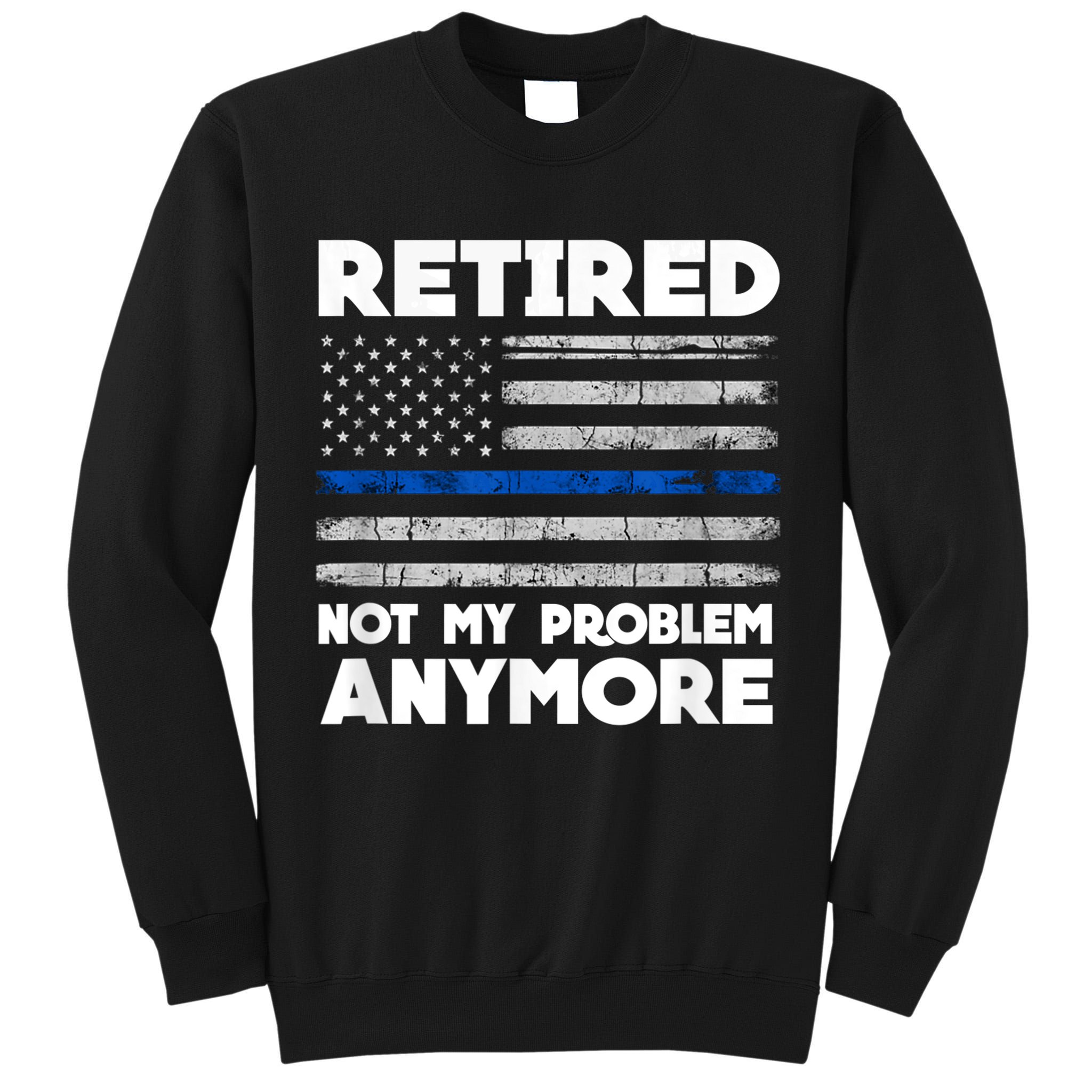 Retired Not My Problem Anymore, Police Thin Blue Line Flag Tall Sweatshirt