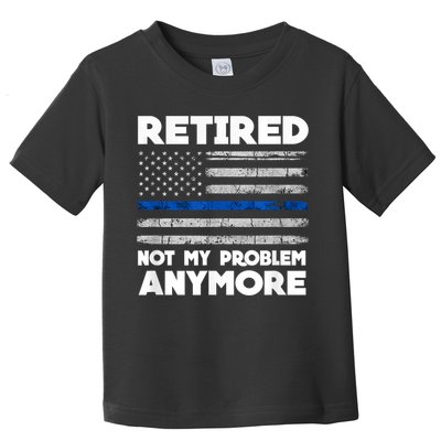Retired Not My Problem Anymore, Police Thin Blue Line Flag Toddler T-Shirt