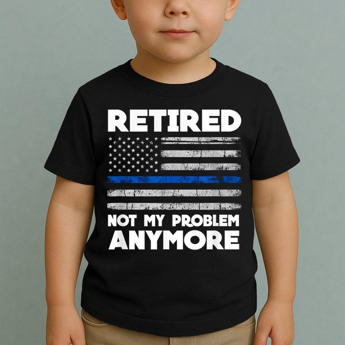 Retired Not My Problem Anymore, Police Thin Blue Line Flag Toddler T-Shirt
