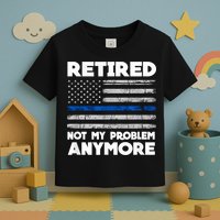 Retired Not My Problem Anymore, Police Thin Blue Line Flag Toddler T-Shirt