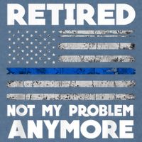 Retired Not My Problem Anymore, Police Thin Blue Line Flag Garment-Dyed Sweatshirt