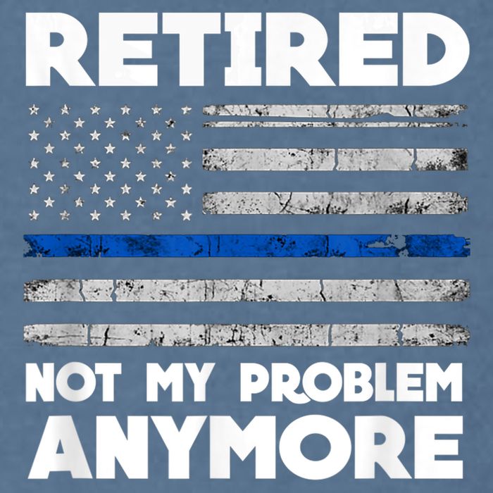 Retired Not My Problem Anymore, Police Thin Blue Line Flag Garment-Dyed Sweatshirt