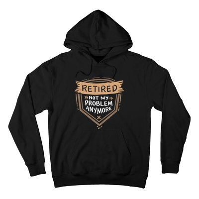 Retired Not My Problem Anymore Retirement Hoodie