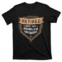 Retired Not My Problem Anymore Retirement T-Shirt