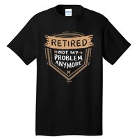 Retired Not My Problem Anymore Retirement Tall T-Shirt