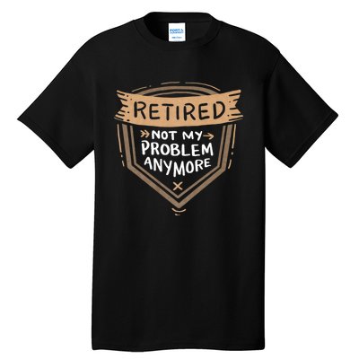 Retired Not My Problem Anymore Retirement Tall T-Shirt