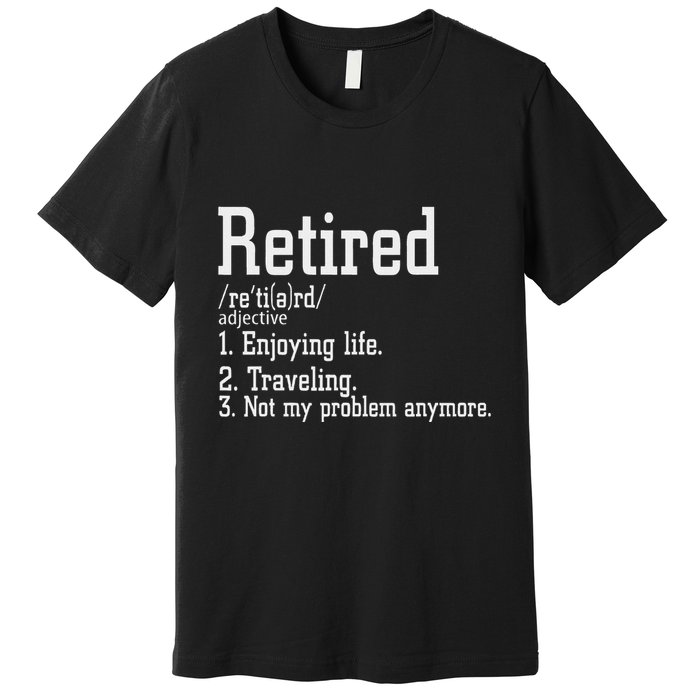 Retired Not My Problem Anymore Funny Retired Definition Premium T-Shirt