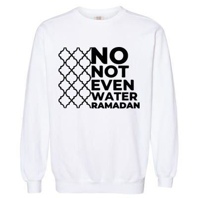 Ramadan No Not Even Water Gift For Ramadan Mubarak Garment-Dyed Sweatshirt