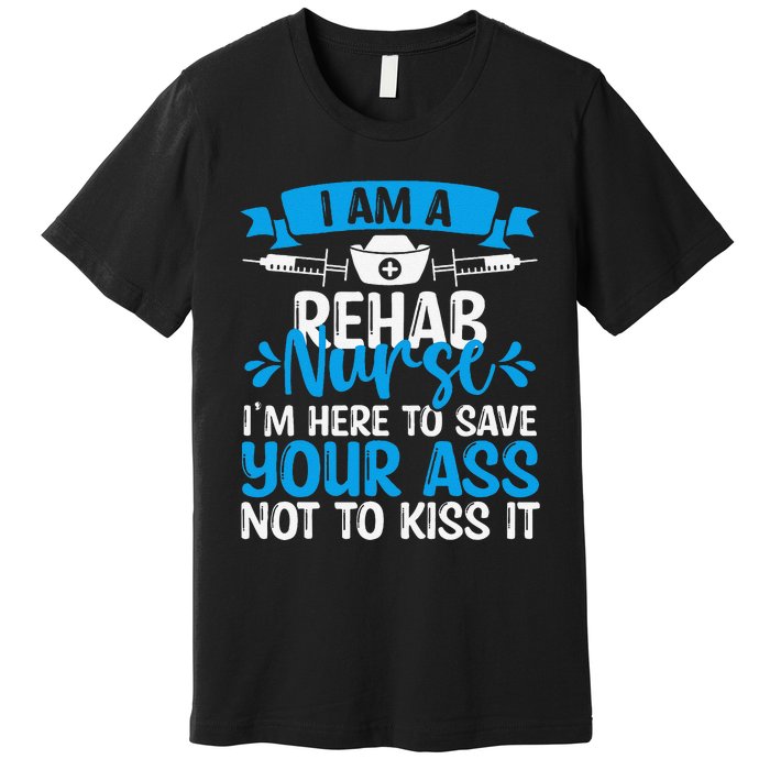 Rehab Nurse Save Your Ass Not Kiss It Rehabilitation Nursing Premium T-Shirt