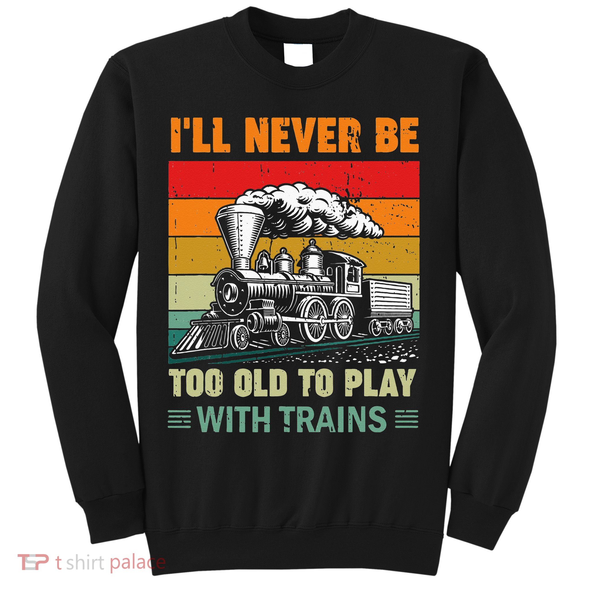 Retro Never Too Old To Play With Trains Train Locomotive Sweatshirt