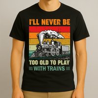 Retro Never Too Old To Play With Trains Train Locomotive T-Shirt