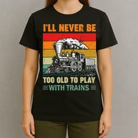 Retro Never Too Old To Play With Trains Train Locomotive T-Shirt