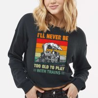 Retro Never Too Old To Play With Trains Train Locomotive Cropped Pullover Crew