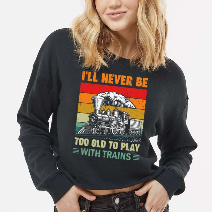 Retro Never Too Old To Play With Trains Train Locomotive Cropped Pullover Crew