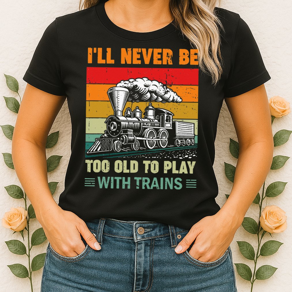 Retro Never Too Old To Play With Trains Train Locomotive Womens T-Shirt