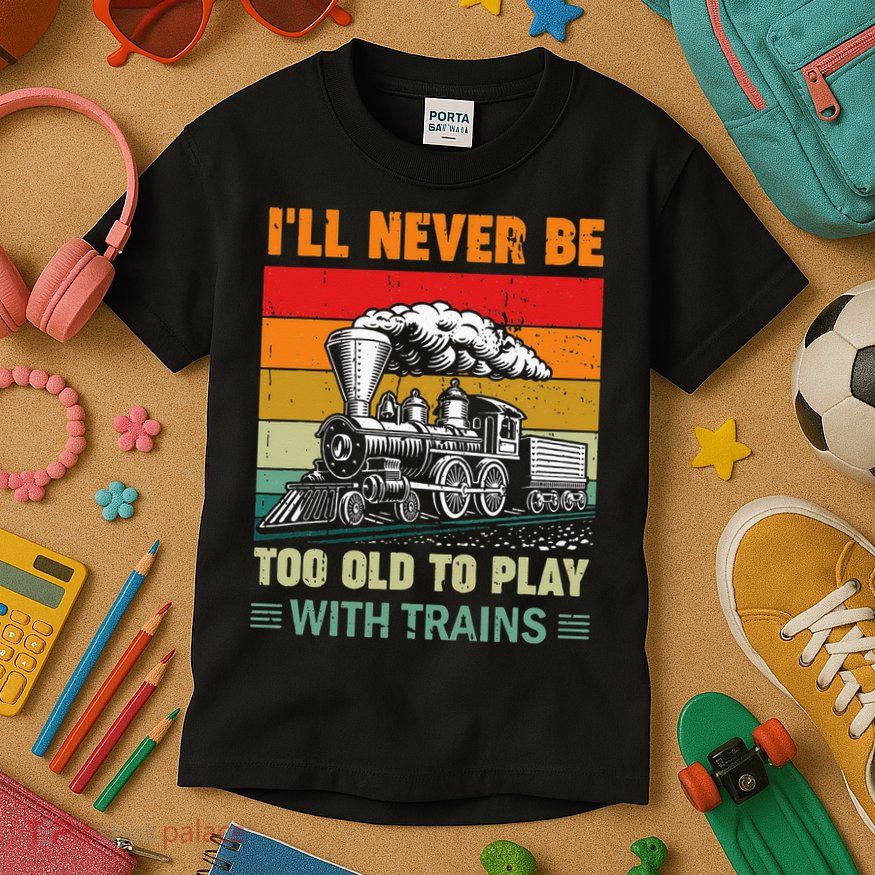 Retro Never Too Old To Play With Trains Train Locomotive Kids T-Shirt