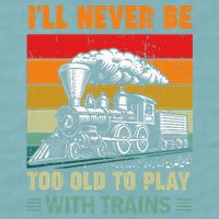 Retro Never Too Old To Play With Trains Train Locomotive Sueded Cloud Jersey T-Shirt