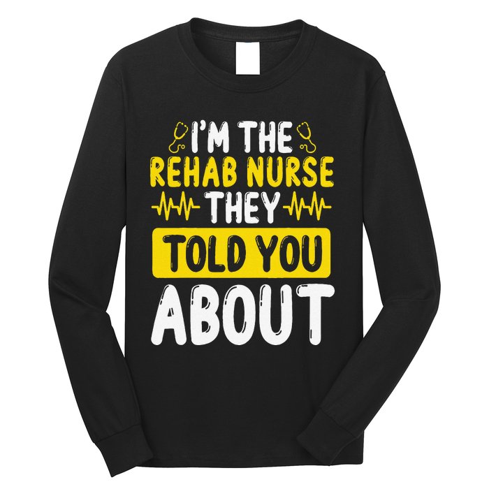 Rehab Nurse They Told You About Rehabilitation Nursing Long Sleeve Shirt