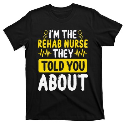 Rehab Nurse They Told You About Rehabilitation Nursing T-Shirt