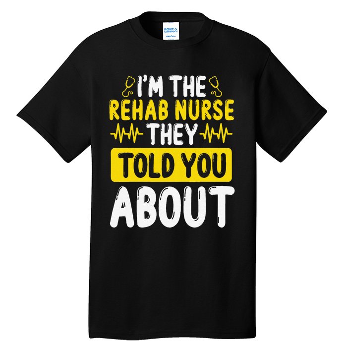 Rehab Nurse They Told You About Rehabilitation Nursing Tall T-Shirt