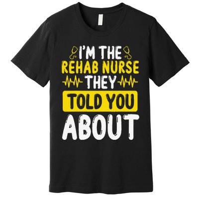 Rehab Nurse They Told You About Rehabilitation Nursing Premium T-Shirt