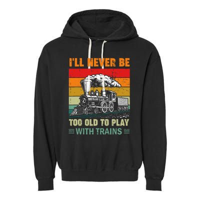 Retro Never Too Old To Play With Trains Train Locomotive Garment-Dyed Fleece Hoodie