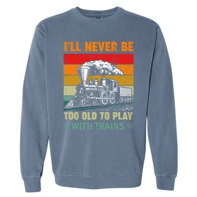 Retro Never Too Old To Play With Trains Train Locomotive Garment-Dyed Sweatshirt