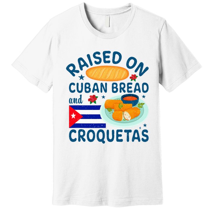 Raised On Cuban Bread And Croquetas Cuba Cuban Premium T-Shirt