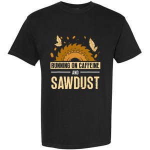 Running On Caffeine And Sawdust Carpenters Job Carpenter Garment-Dyed Heavyweight T-Shirt