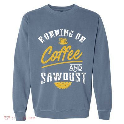 Running On Coffee And Sawdust Woodworking Garment-Dyed Sweatshirt