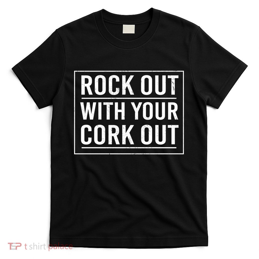 Rock Out With Your Cork Out T-Shirt