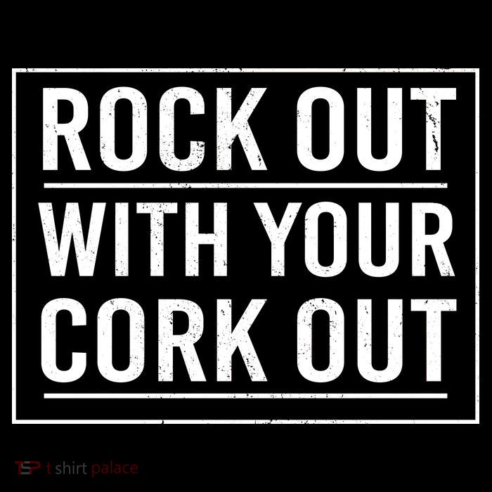 Rock Out With Your Cork Out T-Shirt