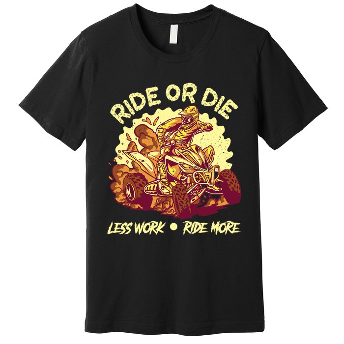 Rides Or Die Less Works Ride More All Terrain Vehicle ATV Premium Premium T-Shirt