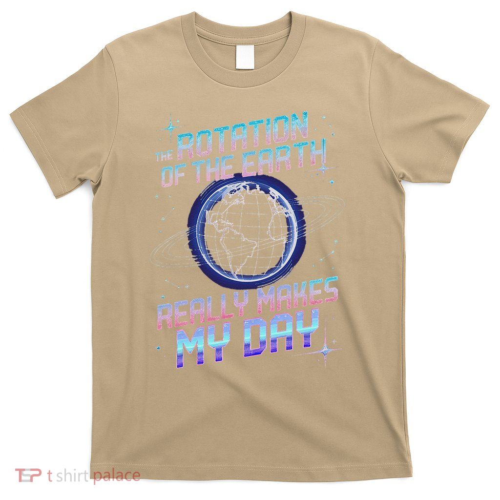 Rotation of Earth Makes My Day Science Teacher Earth Day T-Shirt