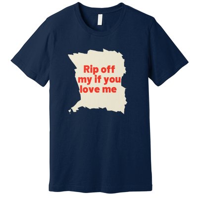 Rip Off My If You Love Me Premium T-Shirt