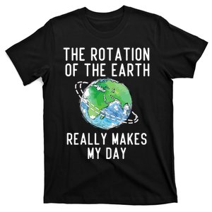 Rotation Of The Earth Makes My Day Science Teacher Earth Day T-Shirt