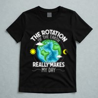 Rotation Of The Earth Makes My Day Funny Science T-Shirt