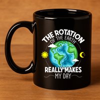 Rotation Of The Earth Makes My Day Funny Science 11oz C Handle Ceramic Mug