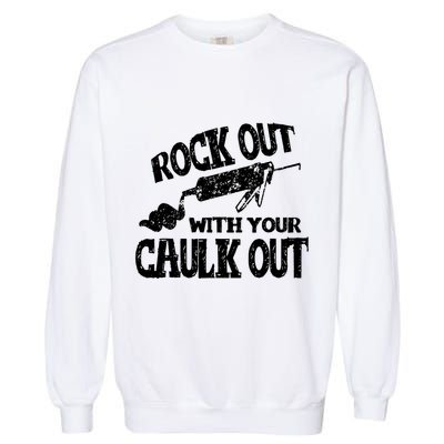 Rock Out With Your Caulk Out Construction Worker Gift Garment-Dyed Sweatshirt