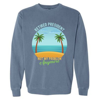 Retired President Not My Problem Anymore Retiret Gift Garment-Dyed Sweatshirt