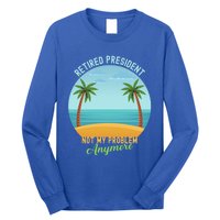 Retired President Not My Problem Anymore Retiret Gift Long Sleeve Shirt