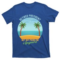 Retired President Not My Problem Anymore Retiret Gift T-Shirt