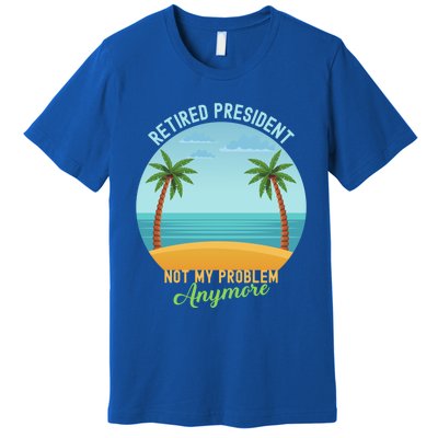 Retired President Not My Problem Anymore Retiret Gift Premium T-Shirt