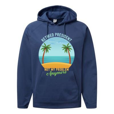 Retired President Not My Problem Anymore Retiret Gift Performance Fleece Hoodie