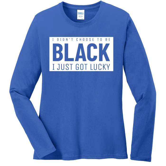 Real Quote I Didn't Choose To Be Black I Just Got Lucky Gift Ladies Long Sleeve Shirt