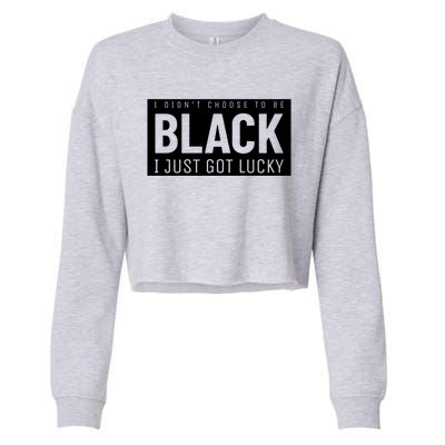 Real Quote I Didn't Choose To Be Black I Just Got Lucky Gift Cropped Pullover Crew