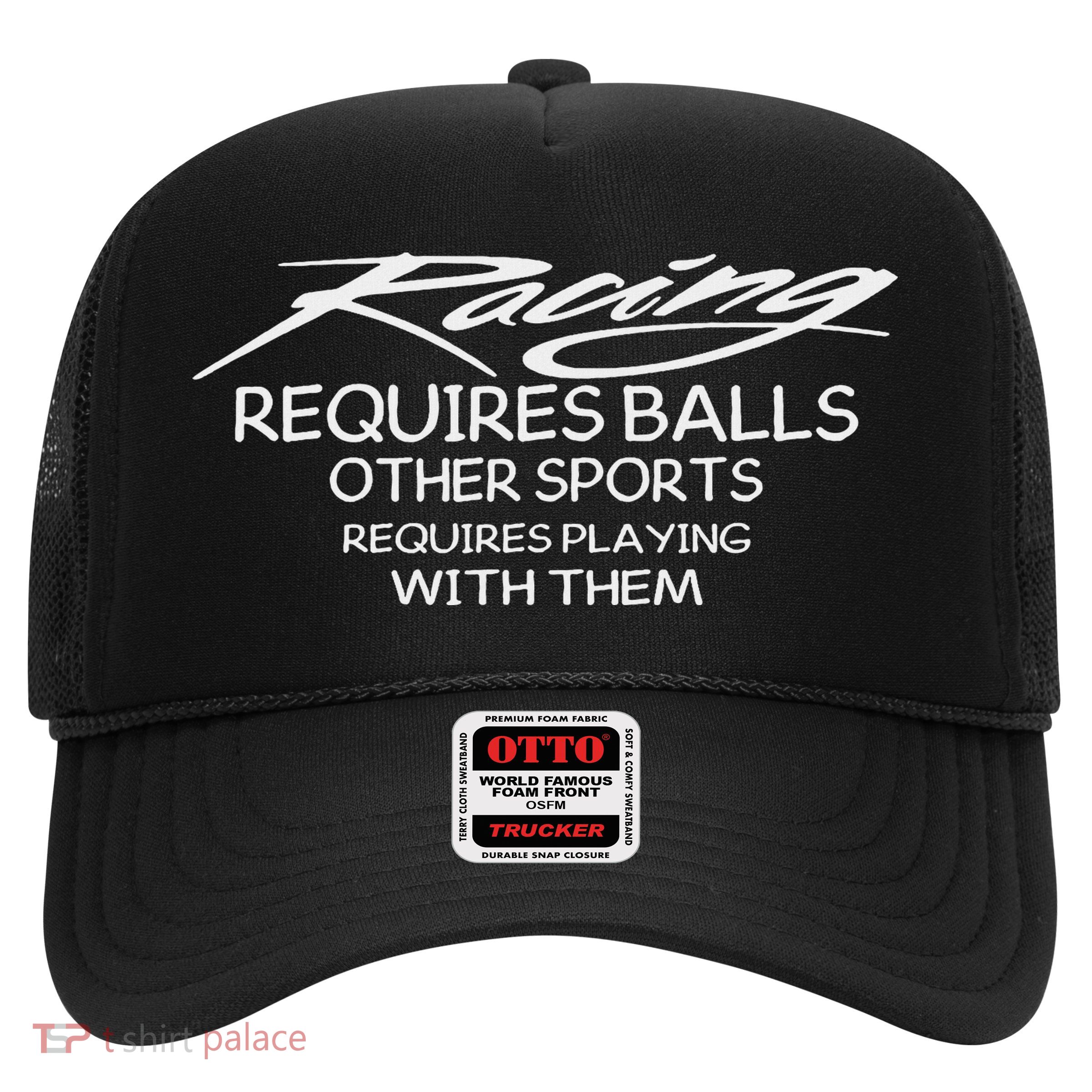 Racing Requires Balls Other Sports Requires Playing With The Trucker Hat