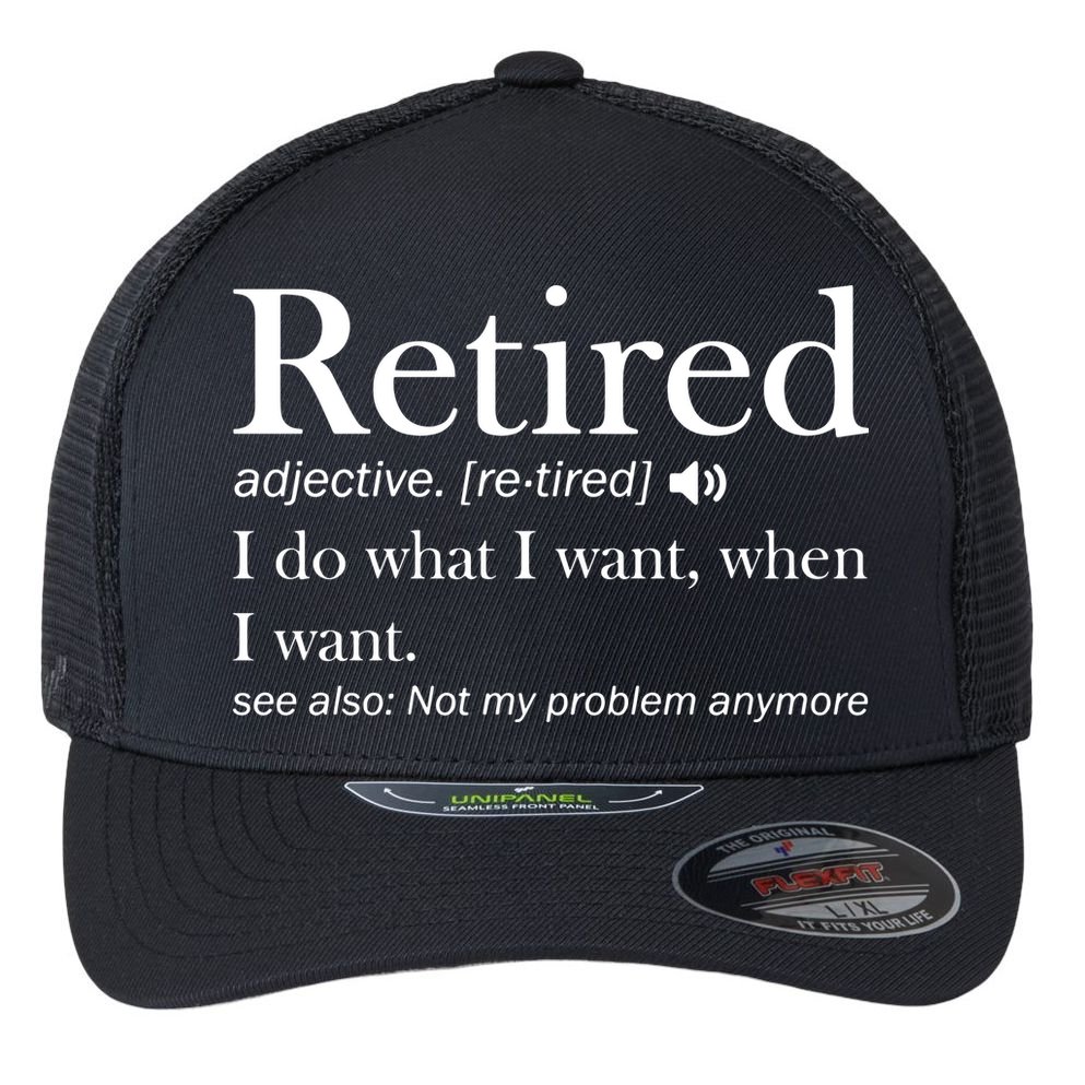 Retirement Retired Definition Funny I Do What I Want When I Want Flexfit Unipanel Trucker Cap