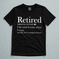 Retirement Retired Definition Funny I Do What I Want When I Want T-Shirt
